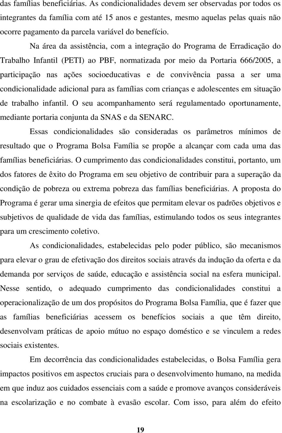 Na área da assistência, com a integração do Programa de Erradicação do Trabalho Infantil (PETI) ao PBF, normatizada por meio da Portaria 666/2005, a participação nas ações socioeducativas e de