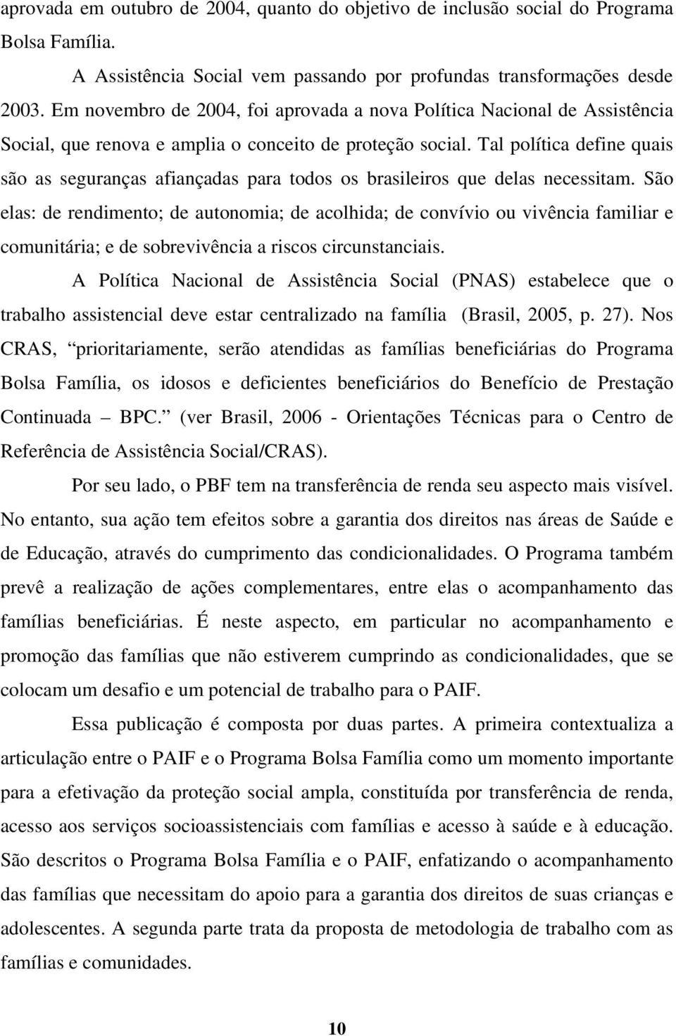 Tal política define quais são as seguranças afiançadas para todos os brasileiros que delas necessitam.