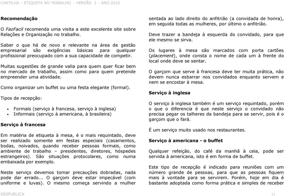 Muitas sugestões de grande valia para quem quer ficar bem no mercado de trabalho, assim como para quem pretende empreender uma atividade. Como organizar um buffet ou uma festa elegante (formal).