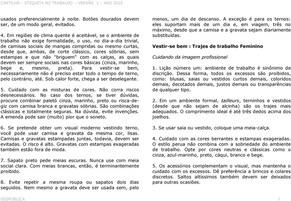 corte clássico, cores sóbrias, sem estampas e que não "briguem" com as calças, as quais devem ser sempre sociais nas cores básicas (cinza, marinho, bege e, mesmo, preta).