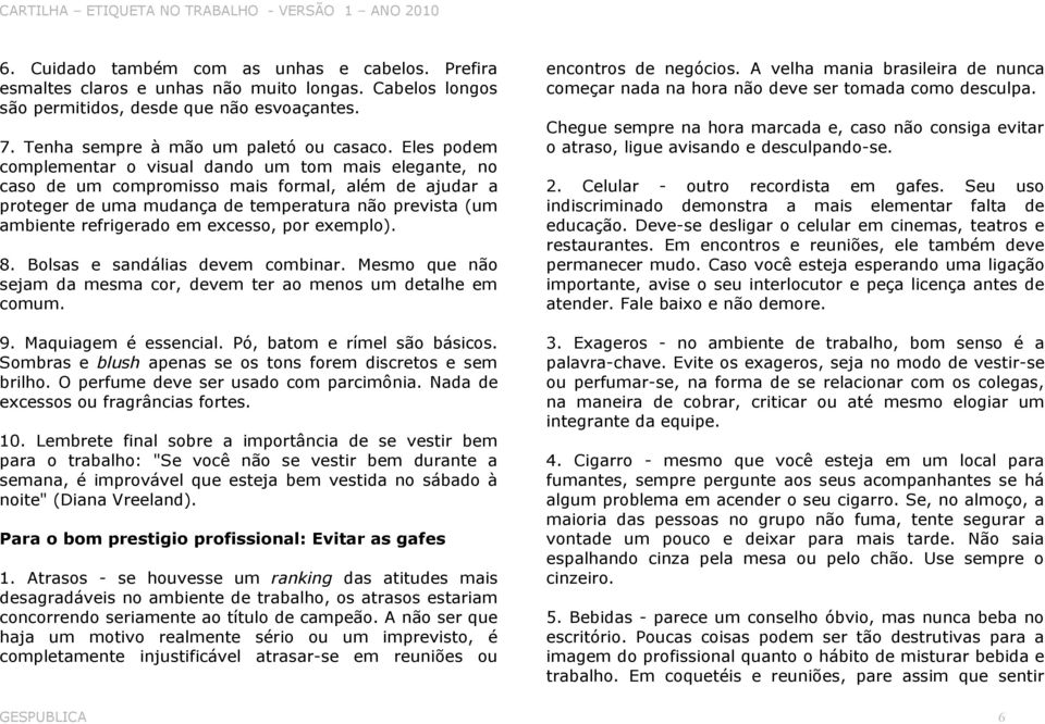 excesso, por exemplo). 8. Bolsas e sandálias devem combinar. Mesmo que não sejam da mesma cor, devem ter ao menos um detalhe em comum. 9. Maquiagem é essencial. Pó, batom e rímel são básicos.