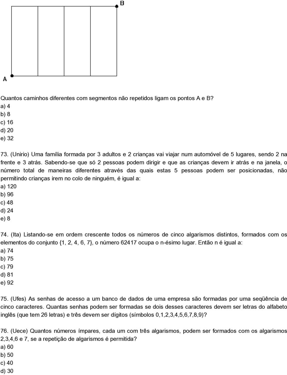 Sabendo-se que só 2 pessoas podem dirigir e que as crianças devem ir atrás e na janela, o número total de maneiras diferentes através das quais estas 5 pessoas podem ser posicionadas, não permitindo