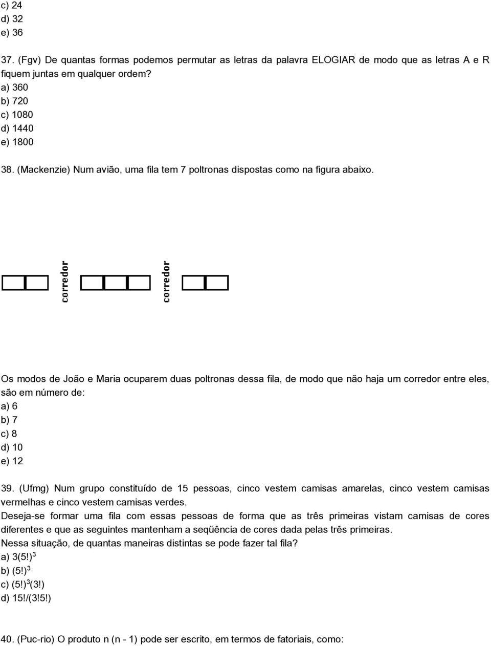 Os modos de João e Maria ocuparem duas poltronas dessa fila, de modo que não haja um corredor entre eles, são em número de: a) 6 b) 7 c) 8 d) 10 e) 12 39.