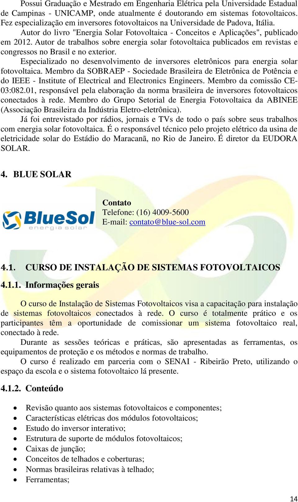 Autor de trabalhos sobre energia solar fotovoltaica publicados em revistas e congressos no Brasil e no exterior.