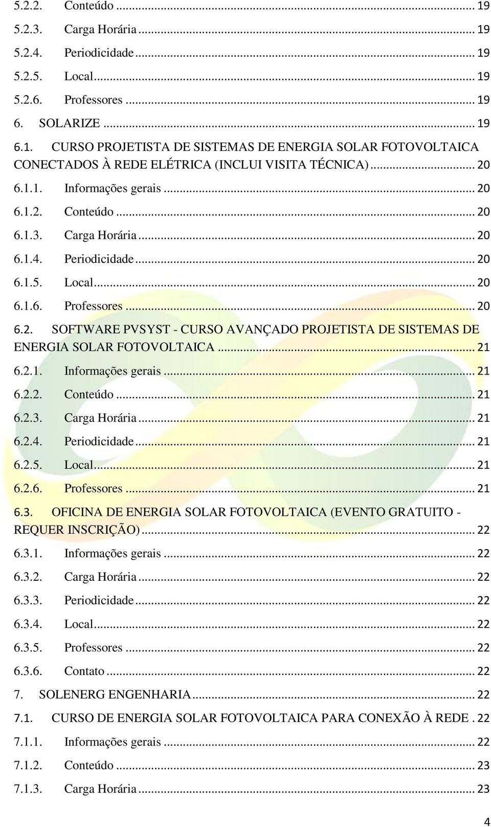 .. 21 6.2.1. Informações gerais... 21 6.2.2. Conteúdo... 21 6.2.3. Carga Horária... 21 6.2.4. Periodicidade... 21 6.2.5. Local... 21 6.2.6. Professores... 21 6.3. OFICINA DE ENERGIA SOLAR FOTOVOLTAICA (EVENTO GRATUITO - REQUER INSCRIÇÃO).