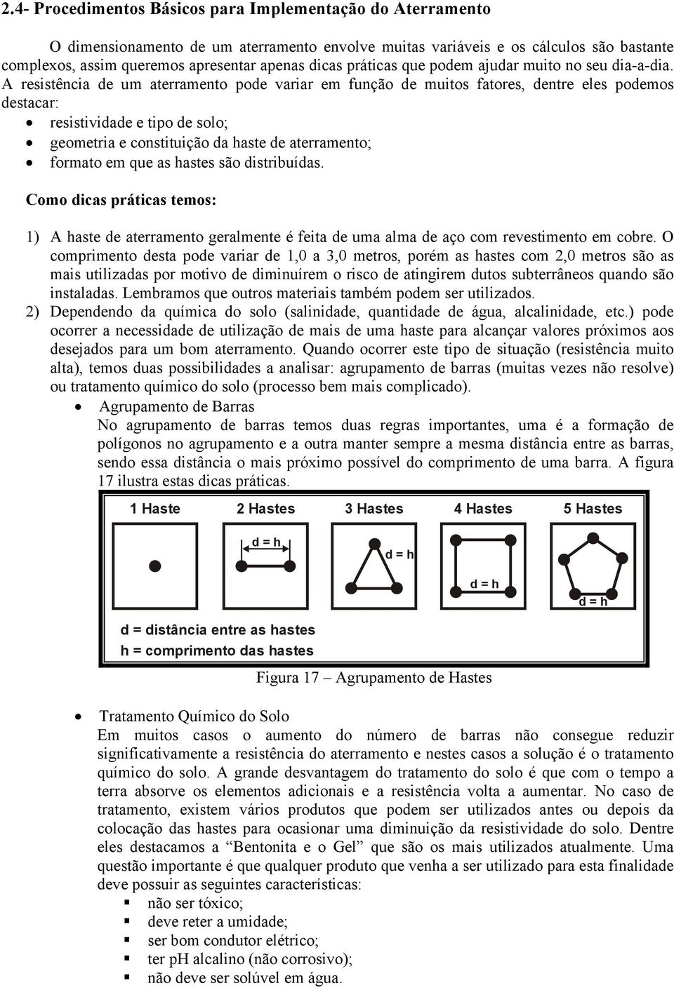 A resistência de um aterramento pode variar em função de muitos fatores, dentre eles podemos destacar: resistividade e tipo de solo; geometria e constituição da haste de aterramento; formato em que