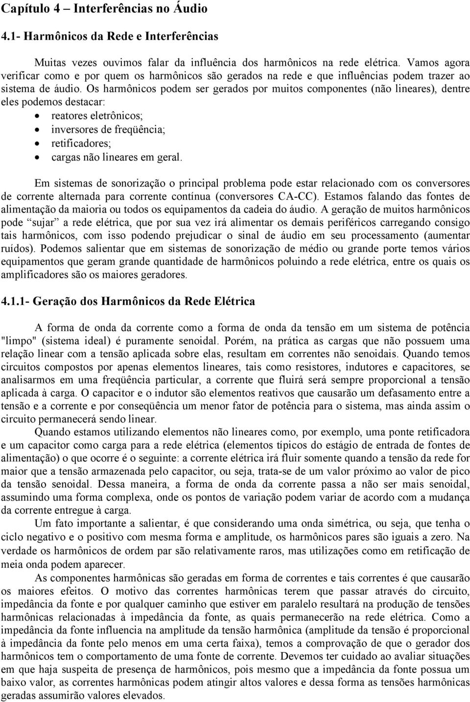 Os harmônicos podem ser gerados por muitos componentes (não lineares), dentre eles podemos destacar: reatores eletrônicos; inversores de freqüência; retificadores; cargas não lineares em geral.