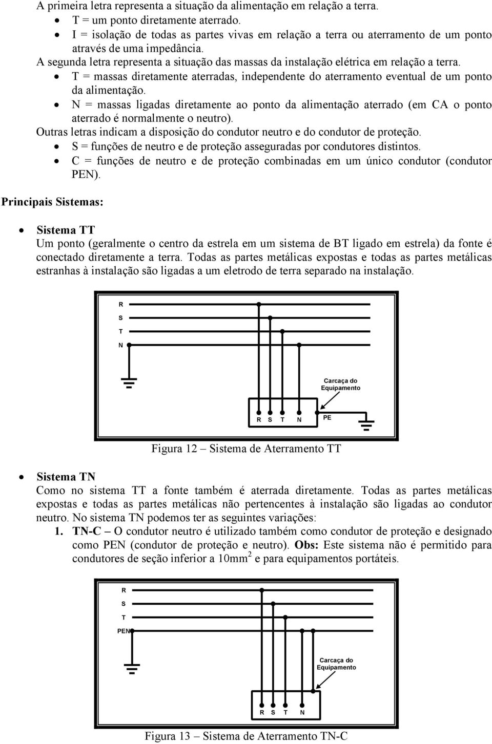 A segunda letra representa a situação das massas da instalação elétrica em relação a terra. T = massas diretamente aterradas, independente do aterramento eventual de um ponto da alimentação.