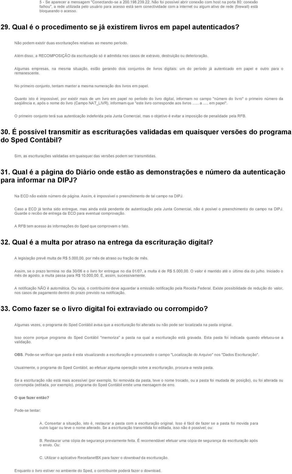 o acesso. 29. Qual é o procedimento se já existirem livros em papel autenticados? Não podem existir duas escriturações relativas ao mesmo período.