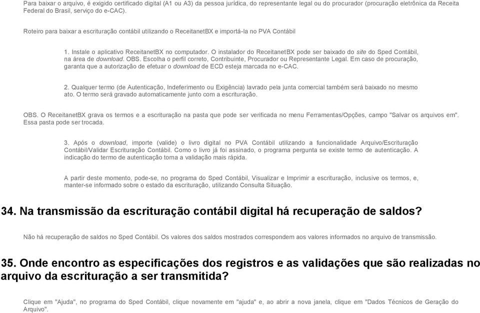 O instalador do ReceitanetBX pode ser baixado do site do Sped Contábil, na área de download. OBS. Escolha o perfil correto, Contribuinte, Procurador ou Representante Legal.