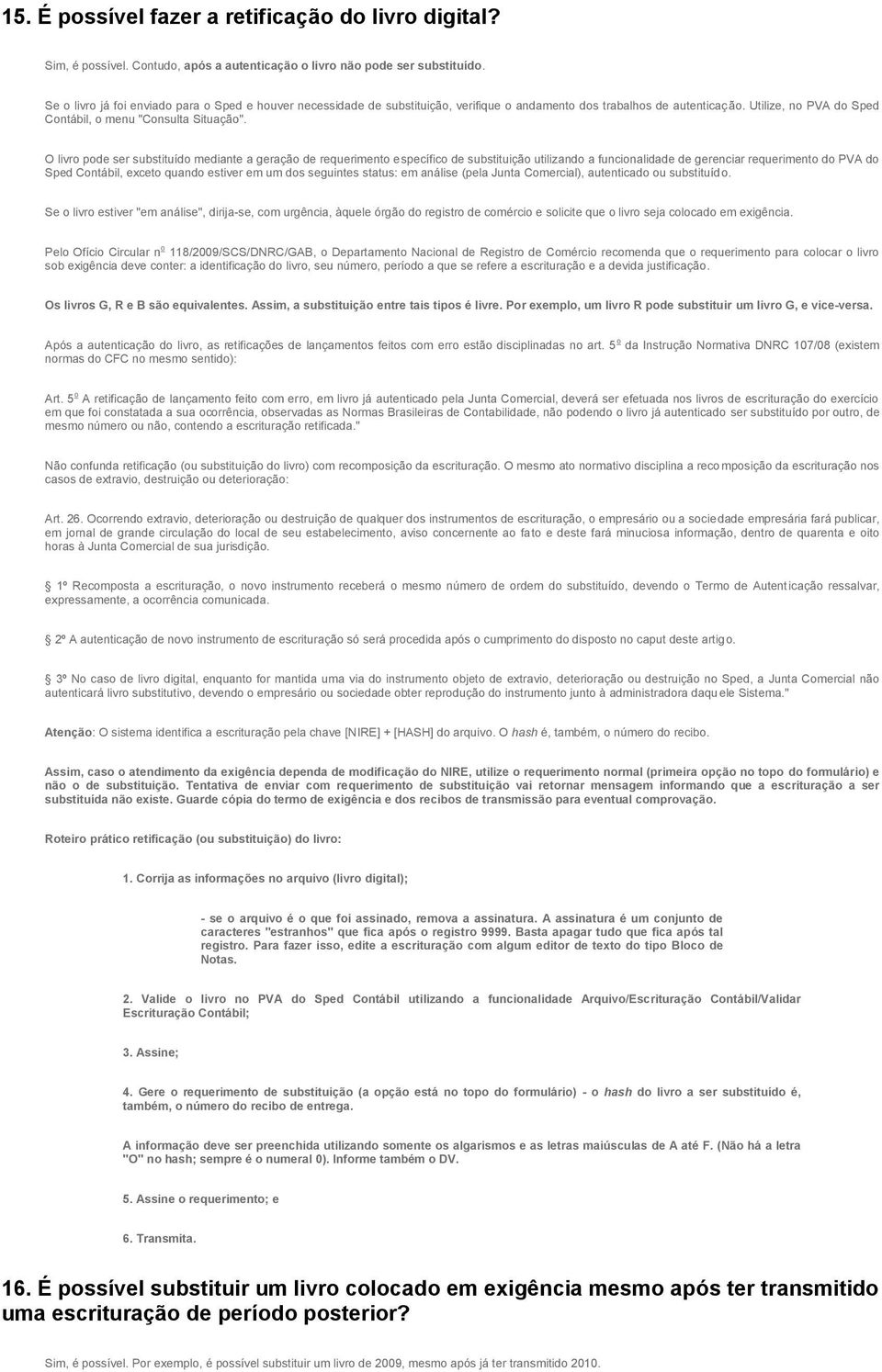 O livro pode ser substituído mediante a geração de requerimento específico de substituição utilizando a funcionalidade de gerenciar requerimento do PVA do Sped Contábil, exceto quando estiver em um