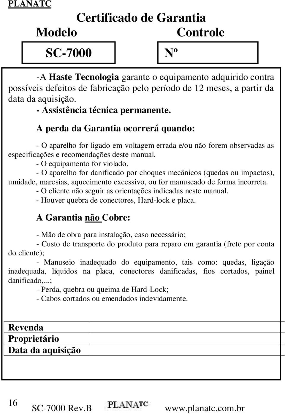 - O equipamento for violado. - O aparelho for danificado por choques mecânicos (quedas ou impactos), umidade, maresias, aquecimento excessivo, ou for manuseado de forma incorreta.