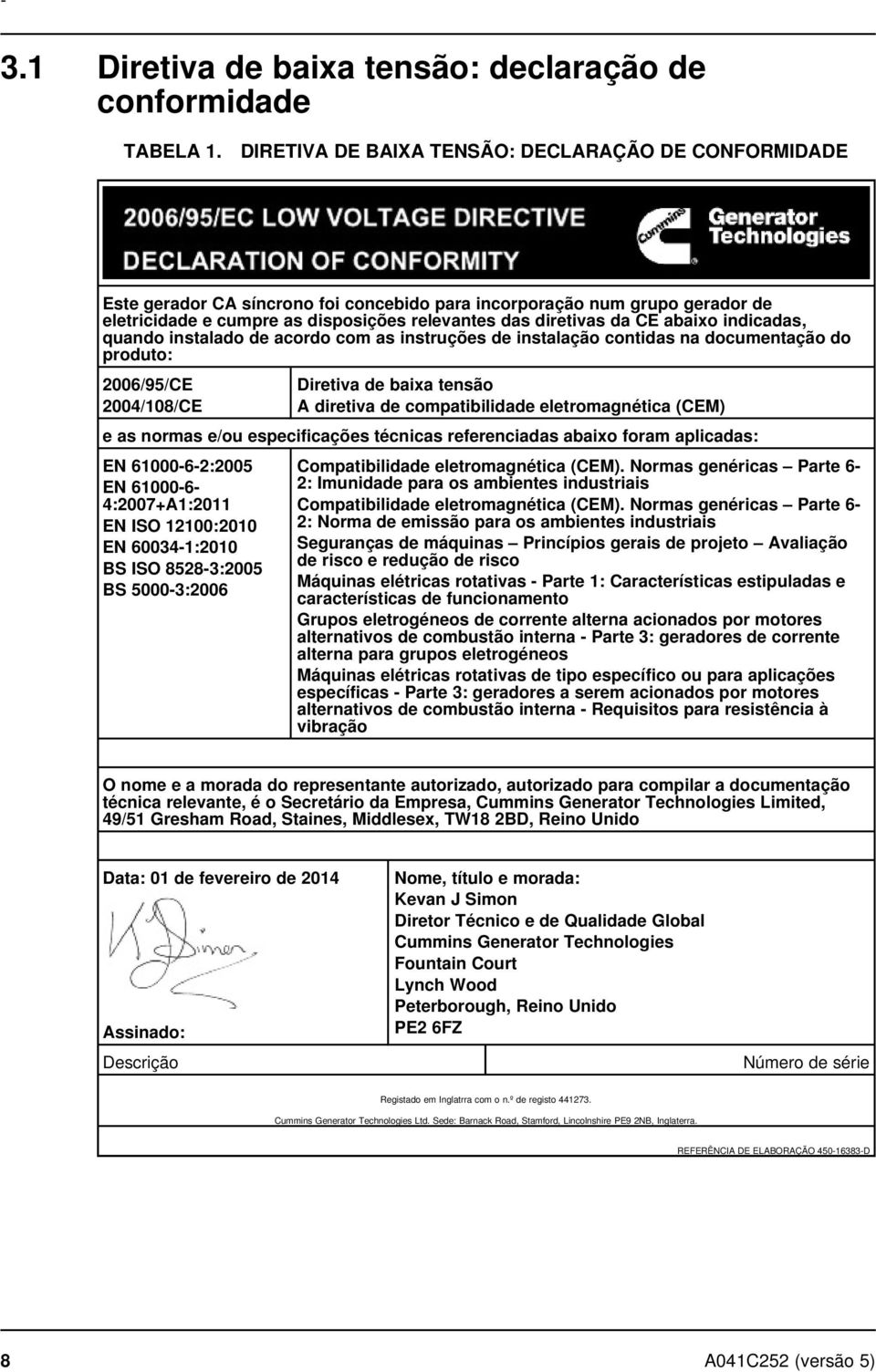 abaixo indicadas, quando instalado de acordo com as instruções de instalação contidas na documentação do produto: 2006/95/CE 2004/108/CE Diretiva de baixa tensão A diretiva de compatibilidade