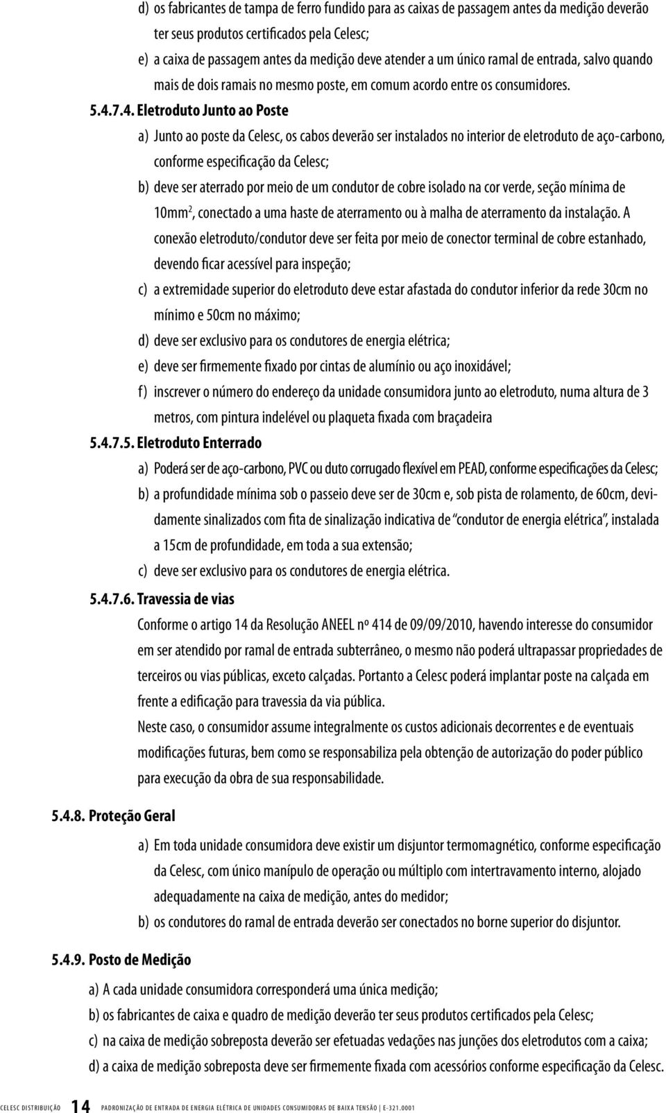 7.4. Eletroduto Junto ao Poste a) Junto ao poste da Celesc, os cabos deverão ser instalados no interior de eletroduto de aço-carbono, conforme especificação da Celesc; b) deve ser aterrado por meio