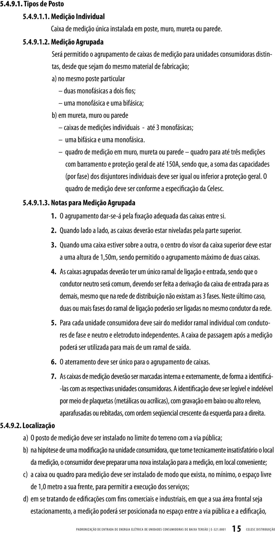 a dois fios; uma monofásica e uma bifásica; b) em mureta, muro ou parede caixas de medições individuais - até 3 monofásicas; uma bifásica e uma monofásica.