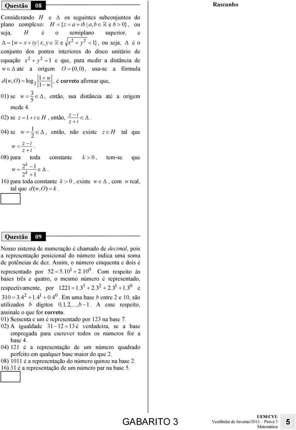 origem 5 mede 4. 0) se z + i H, então, z i. z+ i 04) se w, então, não existe z H tal que w z i. z+ i 08) para toda constante k > 0, tem-se que k w.