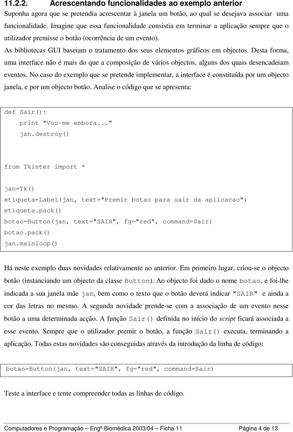 As bibliotecas GUI baseiam o tratamento dos seus elementos gráficos em objectos. Desta forma, uma interface não é mais do que a composição de vários objectos, alguns dos quais desencadeiam eventos.