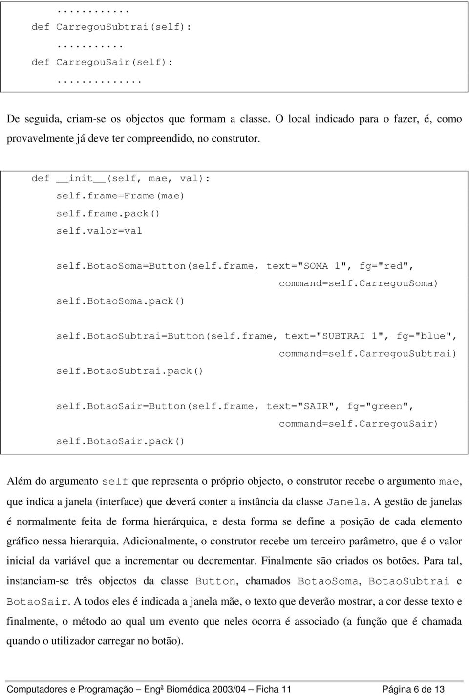 botaosoma=button(self.frame, text="soma 1", fg="red", self.botaosoma.pack() command=self.carregousoma) self.botaosubtrai=button(self.frame, text="subtrai 1", fg="blue", self.botaosubtrai.pack() command=self.carregousubtrai) self.