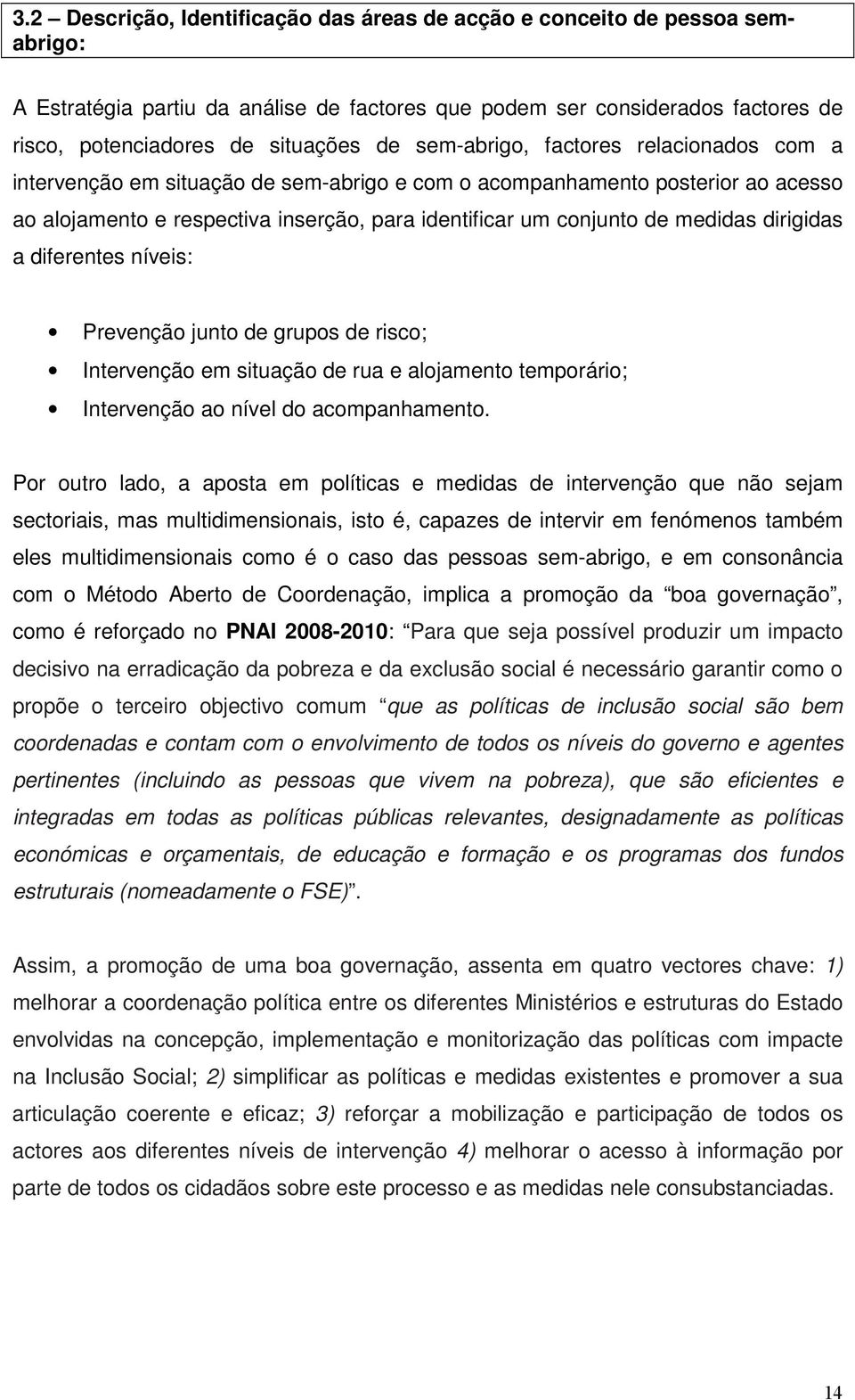 dirigidas a diferentes níveis: Prevenção junto de grupos de risco; Intervenção em situação de rua e alojamento temporário; Intervenção ao nível do acompanhamento.