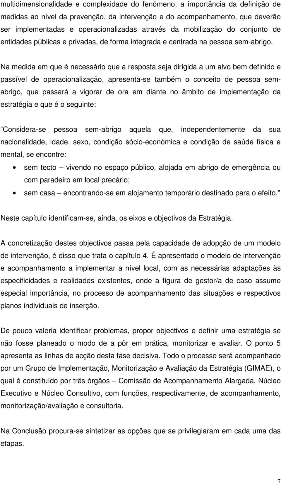 Na medida em que é necessário que a resposta seja dirigida a um alvo bem definido e passível de operacionalização, apresenta-se também o conceito de pessoa semabrigo, que passará a vigorar de ora em