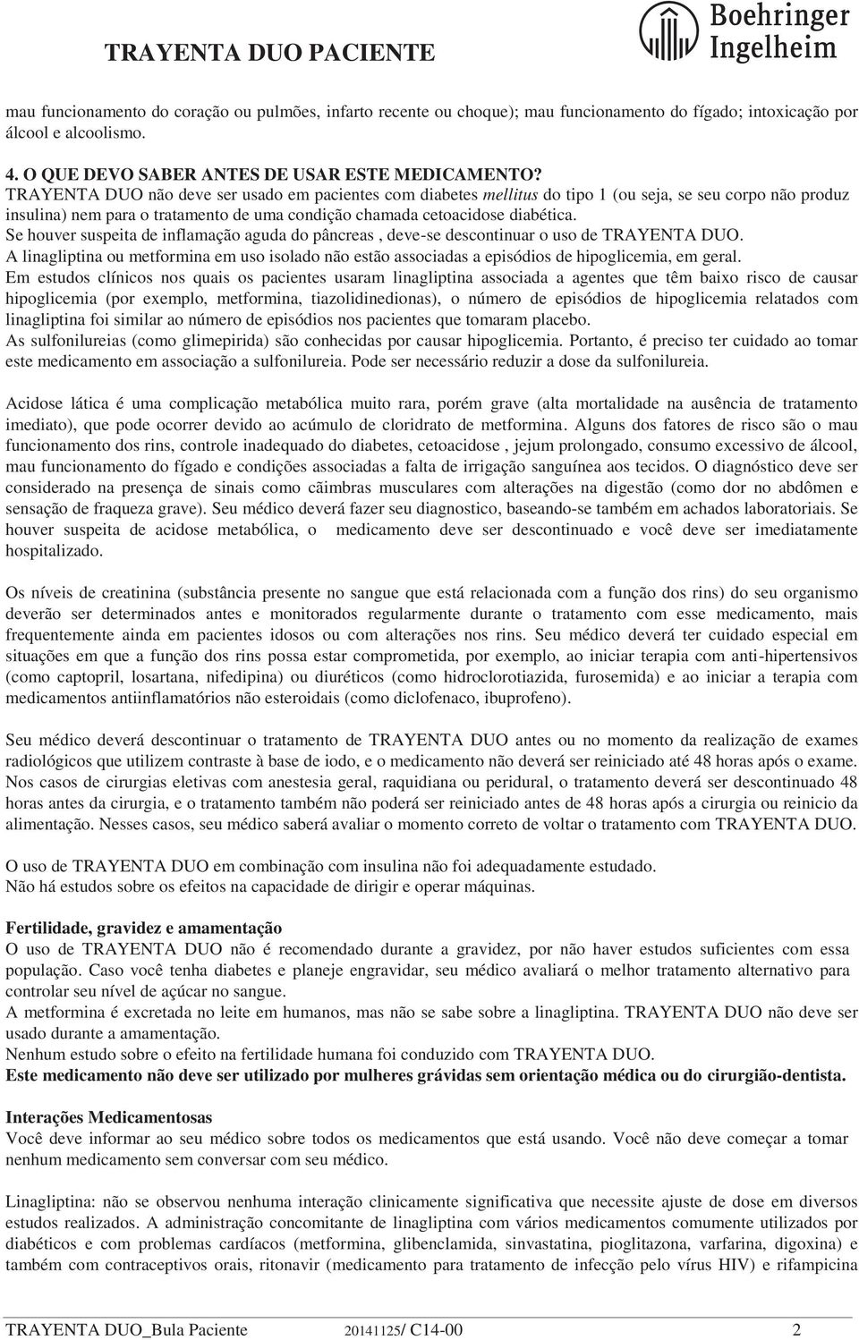 Se houver suspeita de inflamação aguda do pâncreas, deve-se descontinuar o uso de TRAYENTA DUO. A linagliptina ou metformina em uso isolado não estão associadas a episódios de hipoglicemia, em geral.