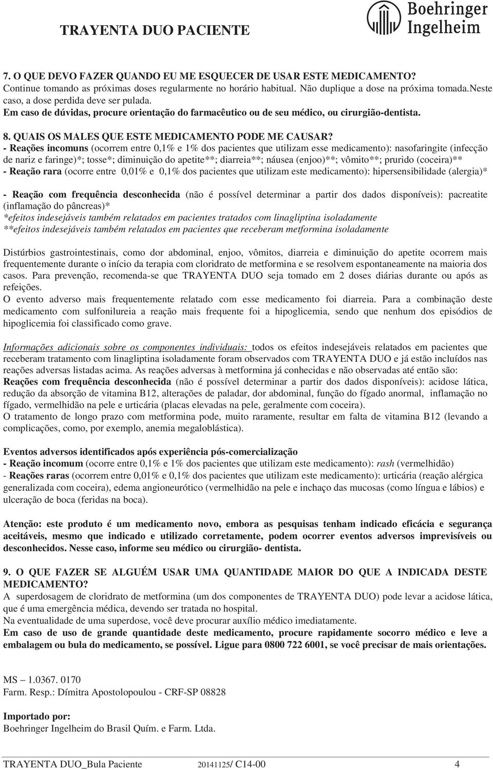 - Reações incomuns (ocorrem entre 0,1% e 1% dos pacientes que utilizam esse medicamento): nasofaringite (infecção de nariz e faringe)*; tosse*; diminuição do apetite**; diarreia**; náusea (enjoo)**;