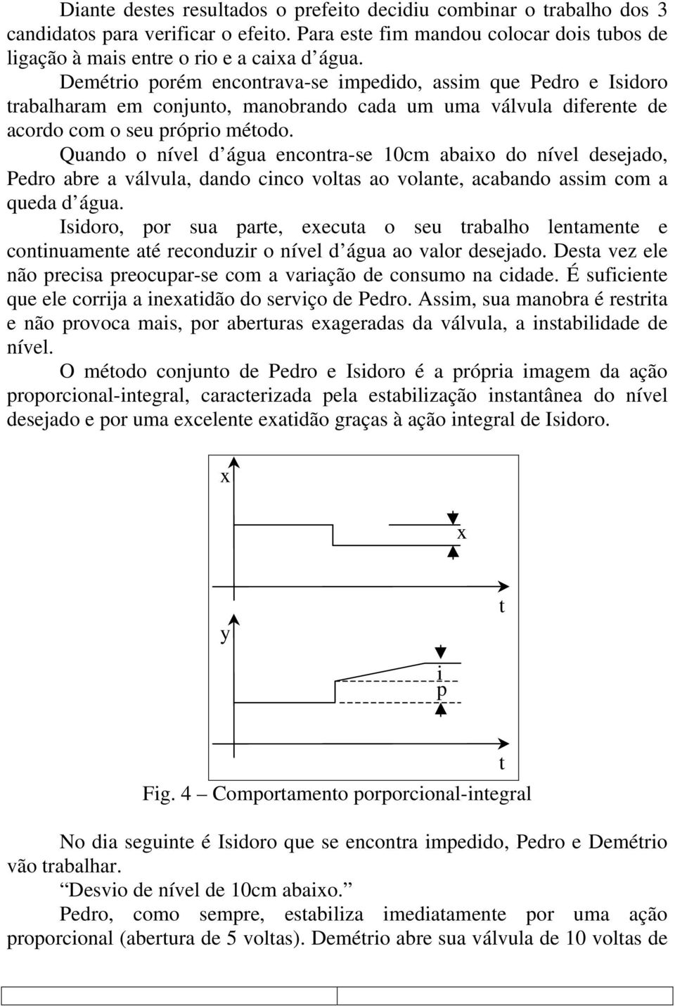 Quando o nível d água enconra-se 10cm abaio do nível desejado, Pedro abre a válvula, dando cinco volas ao volane, acabando assim com a queda d água.