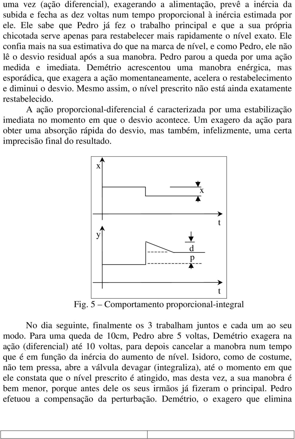 Ele confia mais na sua esimaiva do que na marca de nível, e como Pedro, ele não lê o desvio residual após a sua manobra. Pedro parou a queda por uma ação medida e imediaa.