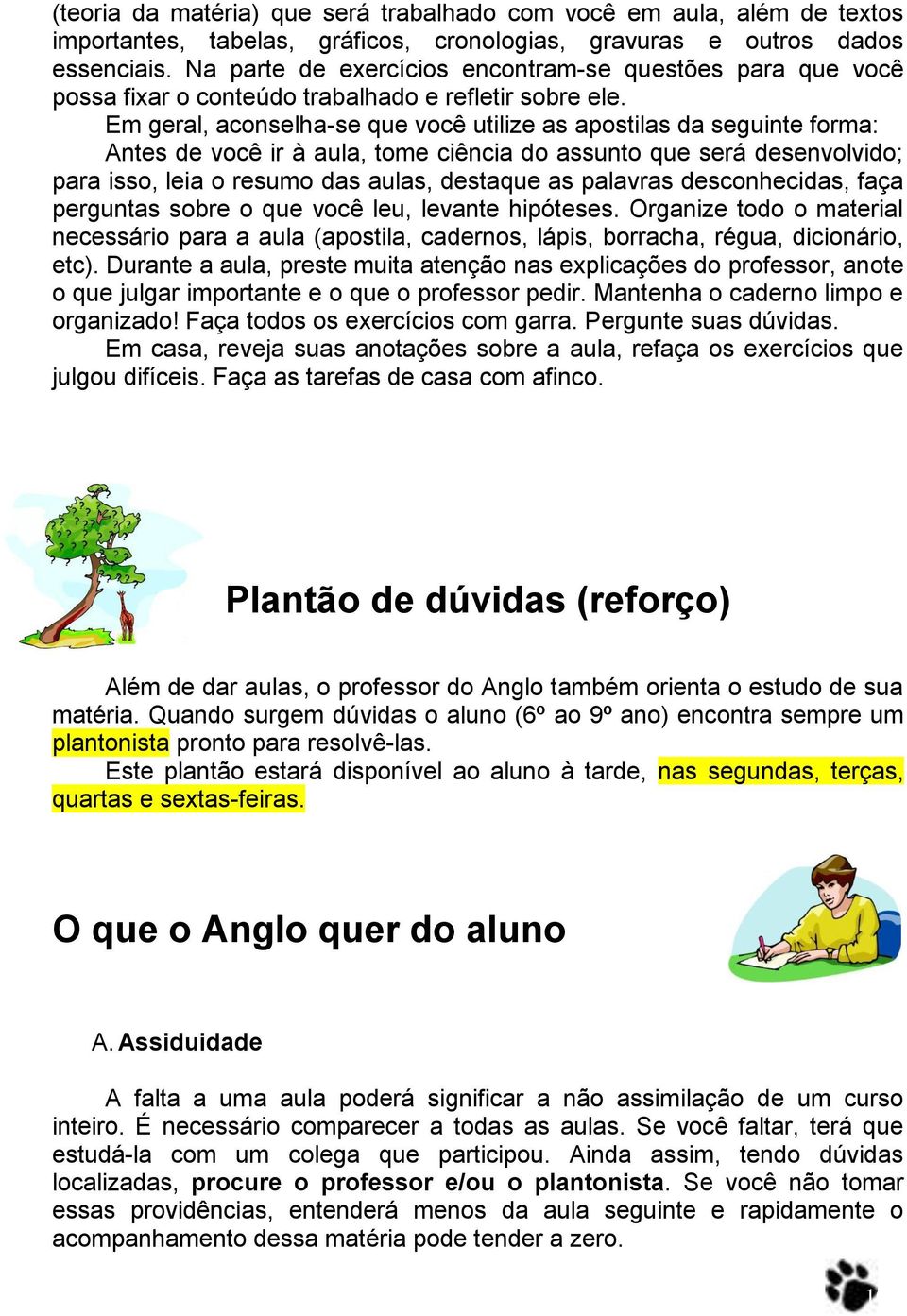 Em geral, aconselha-se que você utilize as apostilas da seguinte forma: Antes de você ir à aula, tome ciência do assunto que será desenvolvido; para isso, leia o resumo das aulas, destaque as