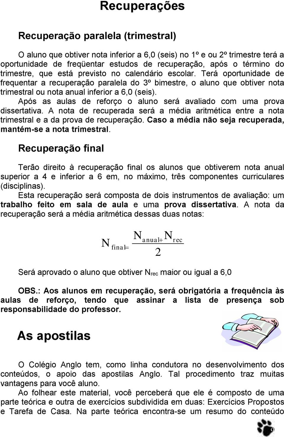 Após as aulas de reforço o aluno será avaliado com uma prova dissertativa. A nota de recuperada será a média aritmética entre a nota trimestral e a da prova de recuperação.