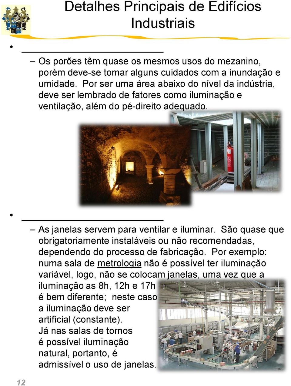 São quase que obrigatoriamente instaláveis ou não recomendadas, dependendo do processo de fabricação.