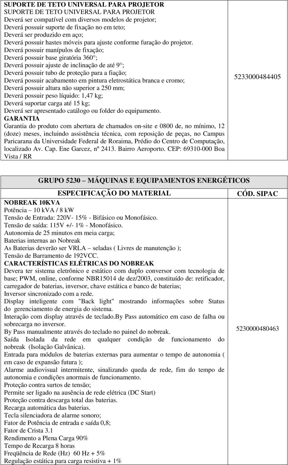 Deverá possuir manípulos de fixação; Deverá possuir base giratória 360 ; Deverá possuir ajuste de inclinação de até 9 ; Deverá possuir tubo de proteção para a fiação; Deverá possuir acabamento em