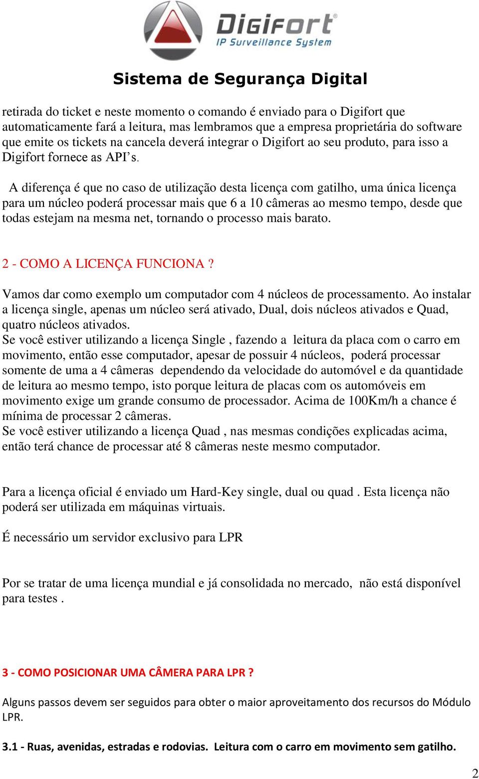 A diferença é que no caso de utilização desta licença com gatilho, uma única licença para um núcleo poderá processar mais que 6 a 10 câmeras ao mesmo tempo, desde que todas estejam na mesma net,