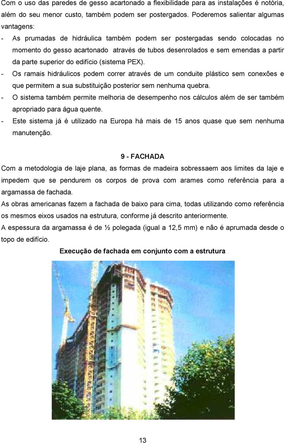 parte superior do edifício (sistema PEX). - Os ramais hidráulicos podem correr através de um conduite plástico sem conexões e que permitem a sua substituição posterior sem nenhuma quebra.