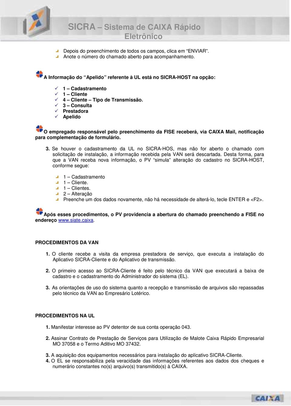 3 Consulta Prestadora Apelido O empregado responsável pelo preenchimento da FISE receberá, via CAIXA Mail, notificação para complementação de formulário. 3.