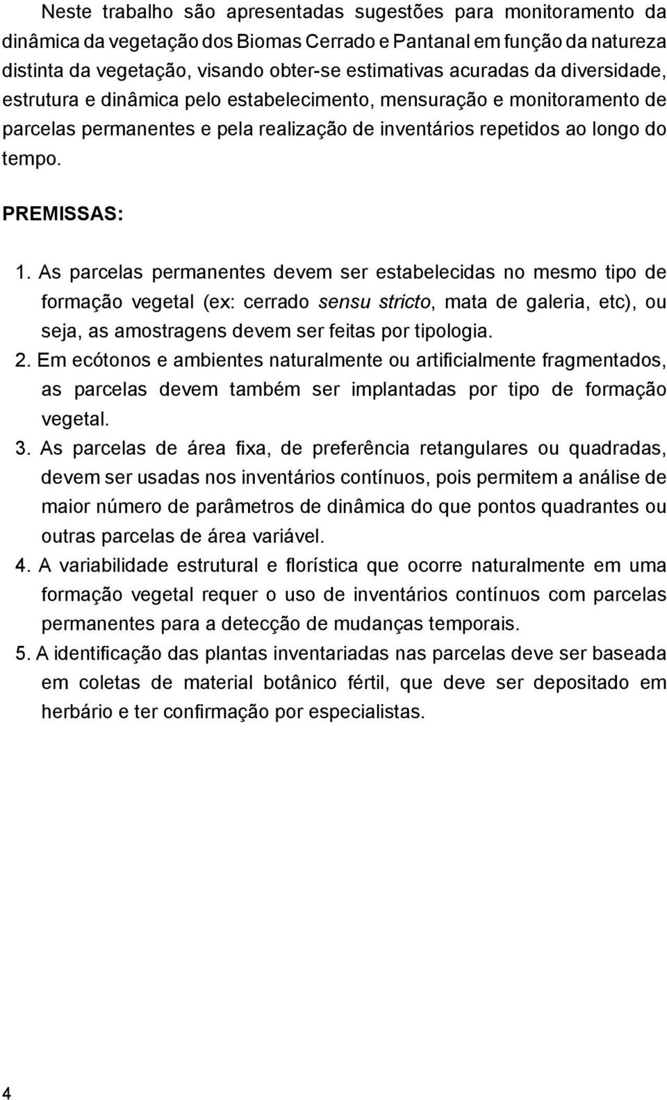 As parcelas permanentes devem ser estabelecidas no mesmo tipo de formação vegetal (ex: cerrado sensu stricto, mata de galeria, etc), ou seja, as amostragens devem ser feitas por tipologia. 2.