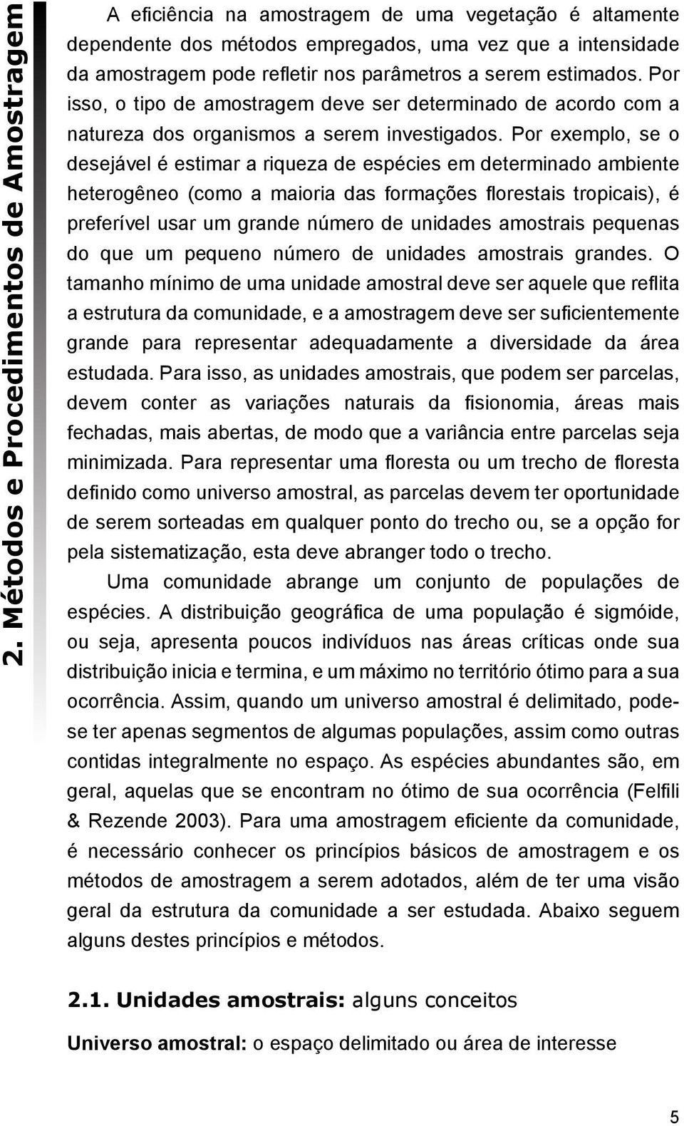 Por exemplo, se o desejável é estimar a riqueza de espécies em determinado ambiente heterogêneo (como a maioria das formações florestais tropicais), é preferível usar um grande número de unidades