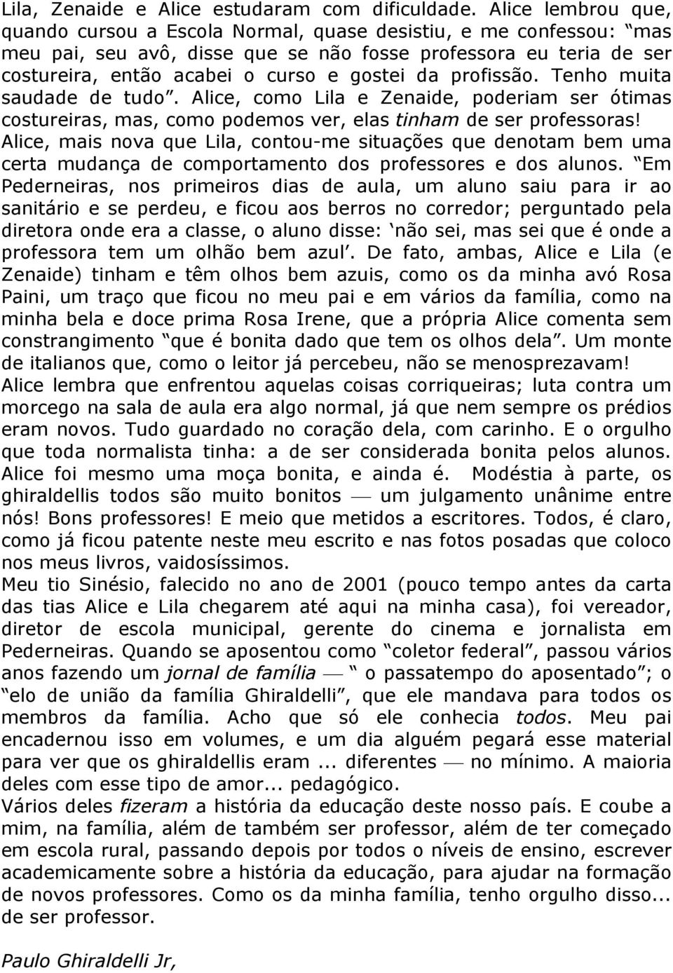 profissão. Tenho muita saudade de tudo. Alice, como Lila e Zenaide, poderiam ser ótimas costureiras, mas, como podemos ver, elas tinham de ser professoras!