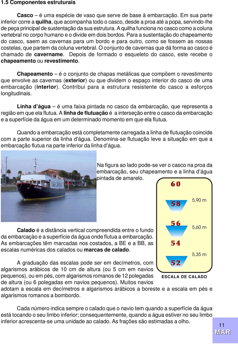 A quilha funciona no casco como a coluna vertebral no corpo humano e o divide em dois bordos.