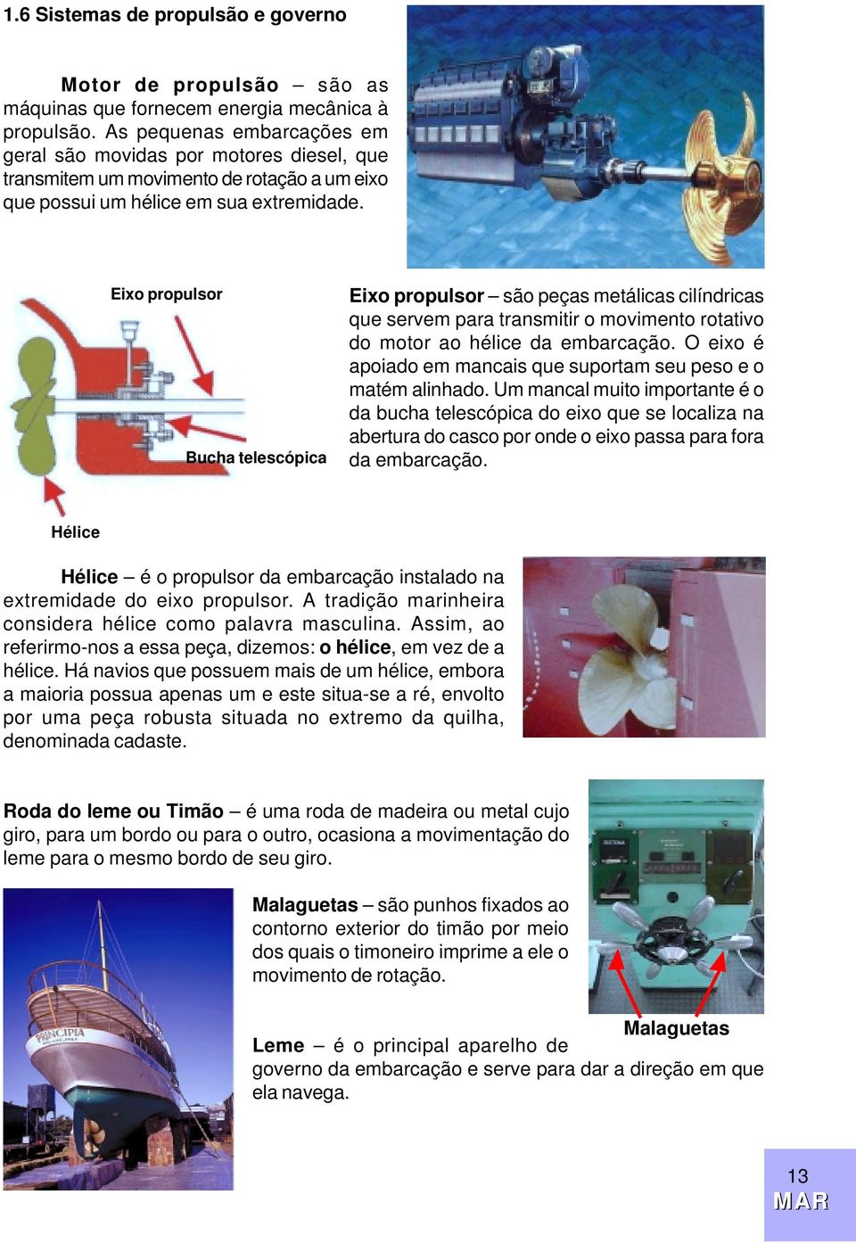 Eixo propulsor Bucha telescópica Eixo propulsor são peças metálicas cilíndricas que servem para transmitir o movimento rotativo do motor ao hélice da embarcação.