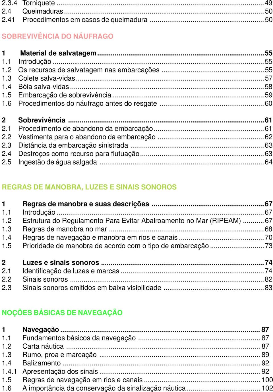 1 Procedimento de abandono da embarcação...61 2.2 Vestimenta para o abandono da embarcação...62 2.3 Distância da embarcação sinistrada...63 2.4 Destroços como recurso para flutuação...63 2.5 Ingestão de água salgada.