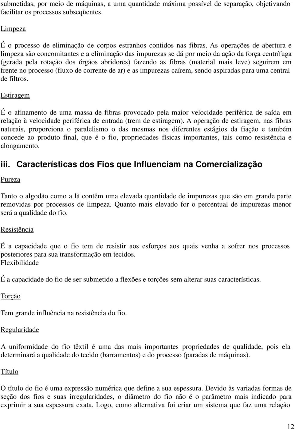 As operações de abertura e limpeza são concomitantes e a eliminação das impurezas se dá por meio da ação da força centrífuga (gerada pela rotação dos órgãos abridores) fazendo as fibras (material