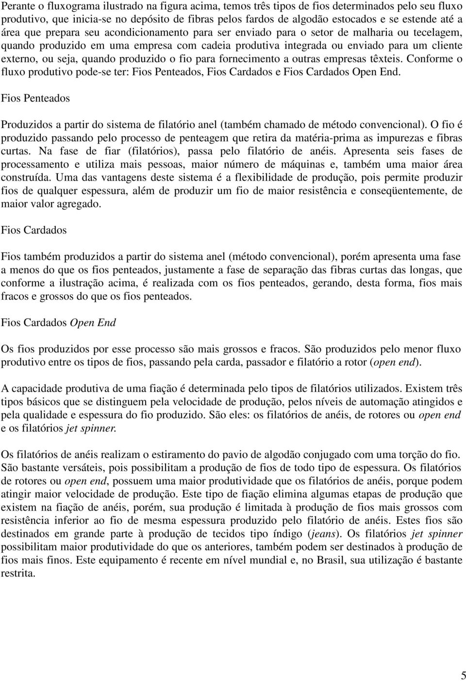 seja, quando produzido o fio para fornecimento a outras empresas têxteis. Conforme o fluxo produtivo pode-se ter: Fios Penteados, Fios Cardados e Fios Cardados Open End.