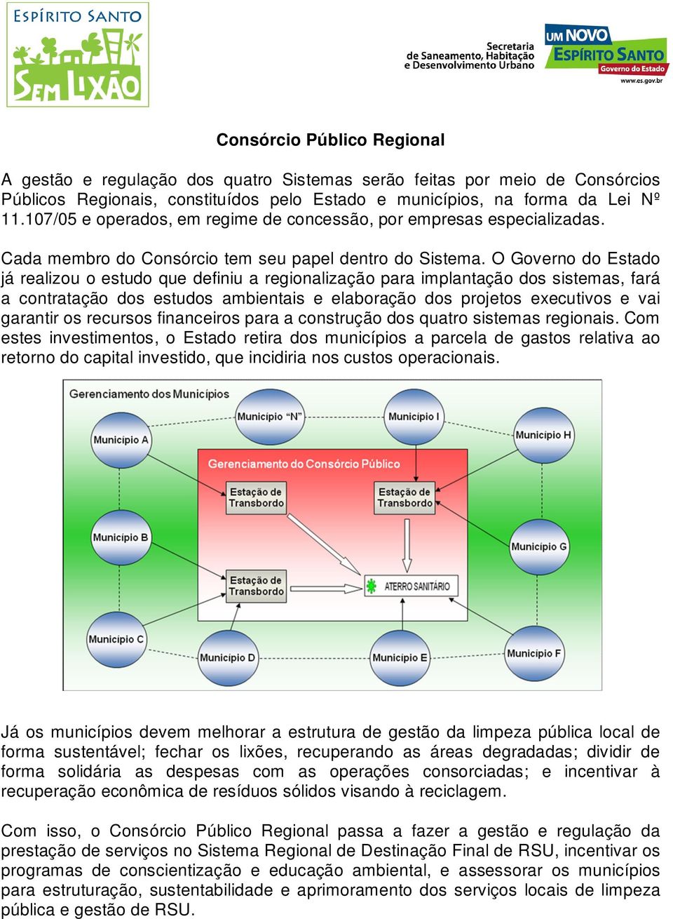 O Governo do Estado já realizou o estudo que definiu a regionalização para implantação dos sistemas, fará a contratação dos estudos ambientais e elaboração dos projetos executivos e vai garantir os