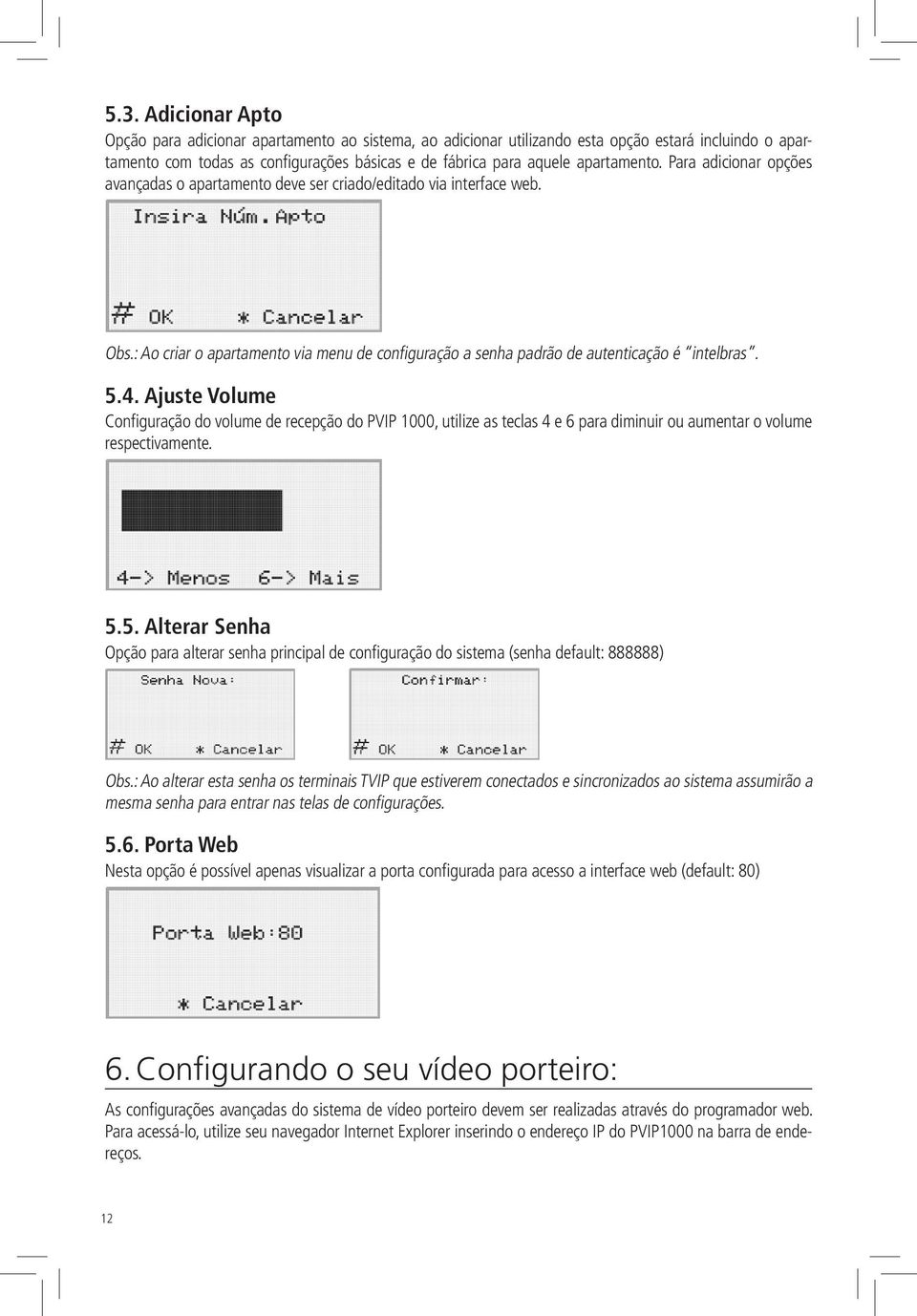 5.4. Ajuste Volume Configuração do volume de recepção do PVIP 1000, utilize as teclas 4 e 6 para diminuir ou aumentar o volume respectivamente. 5.5. Alterar Senha Opção para alterar senha principal de configuração do sistema (senha default: 888888) Obs.