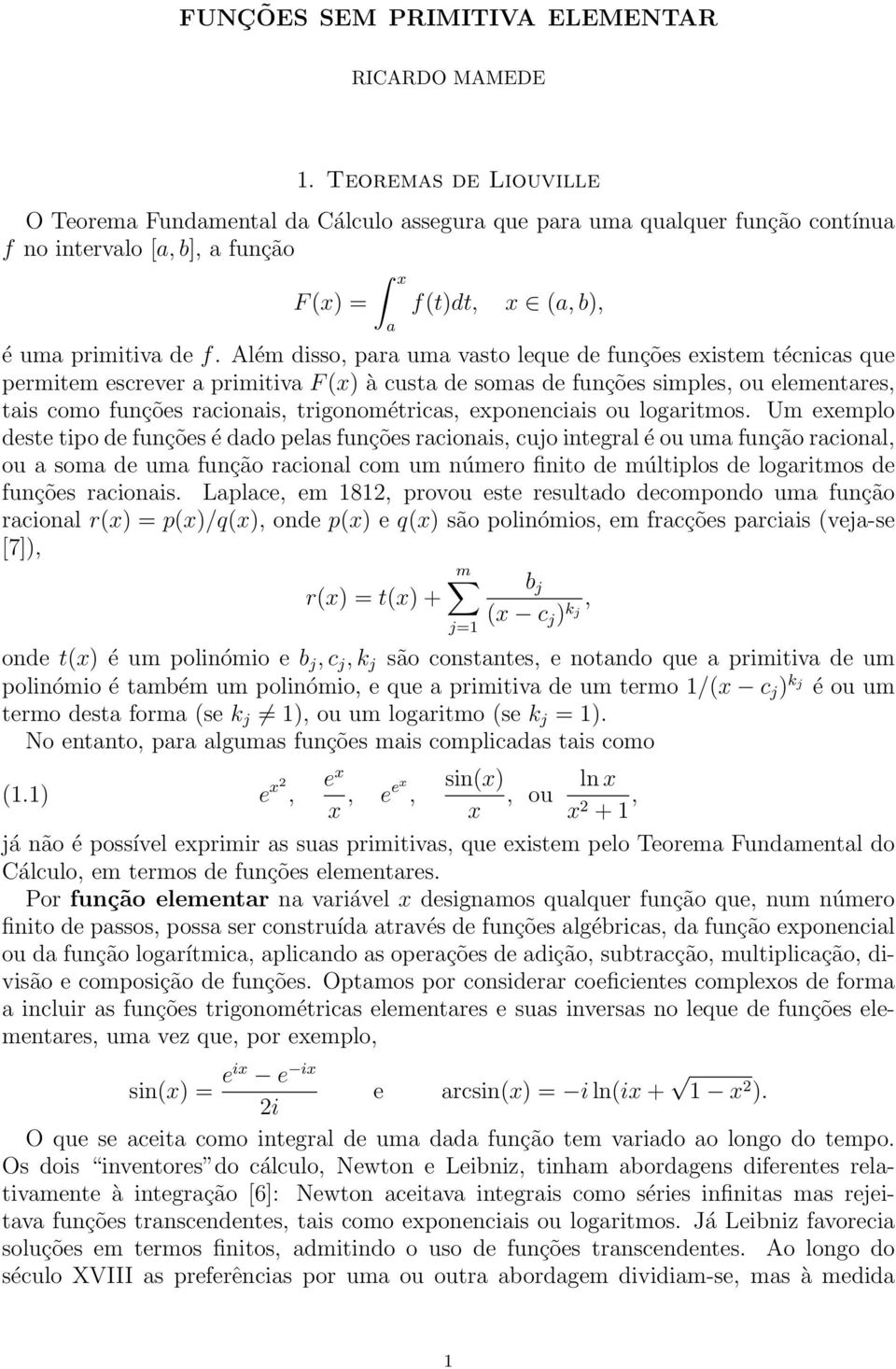 Além disso, para uma vasto leque de funções existem técnicas que permitem escrever a primitiva F (x) à custa de somas de funções simples, ou elementares, tais como funções racionais, trigonométricas,