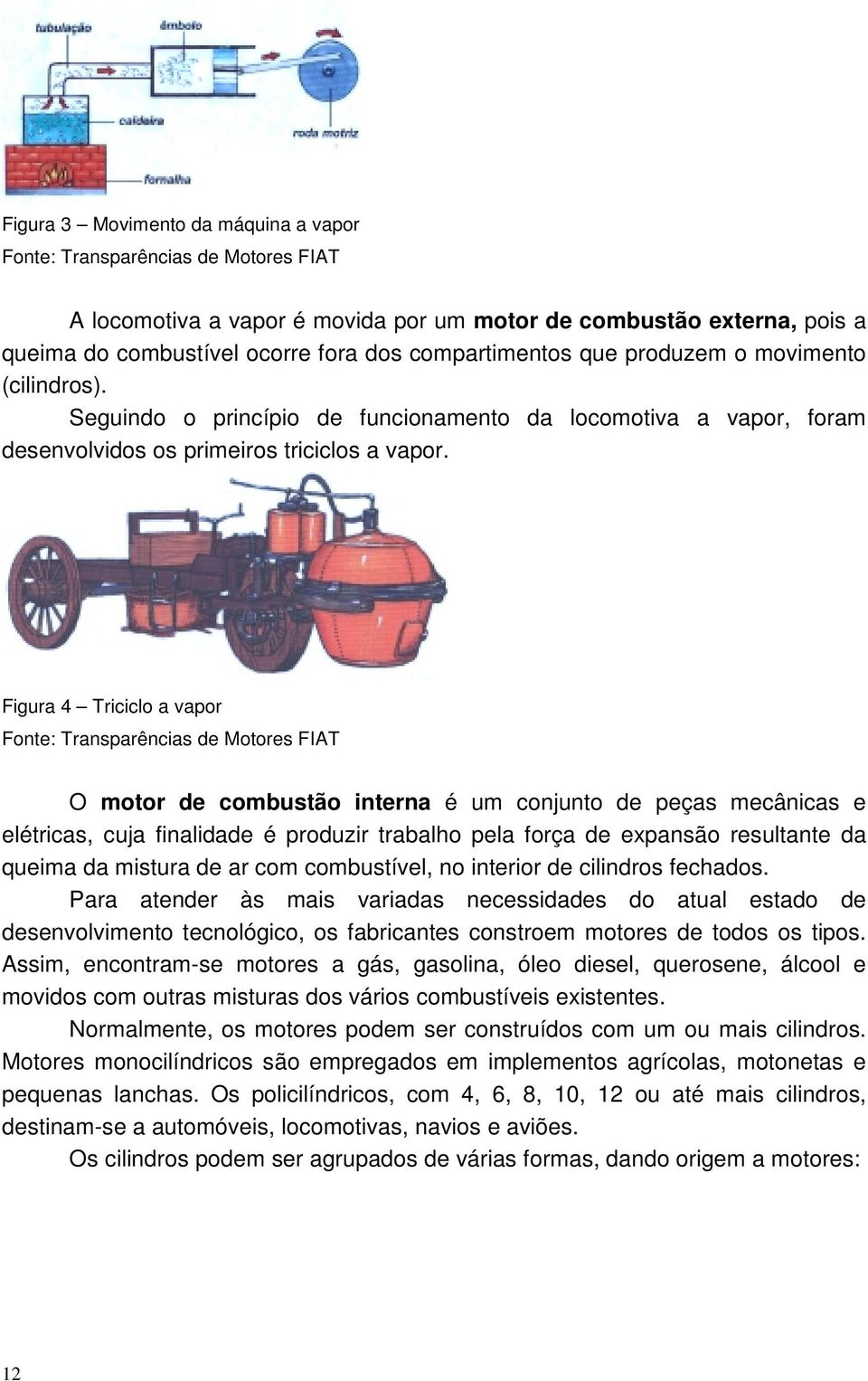 Figura 4 Triciclo a vapor Fonte: Transparências de Motores FIAT O motor de combustão interna é um conjunto de peças mecânicas e elétricas, cuja finalidade é produzir trabalho pela força de expansão