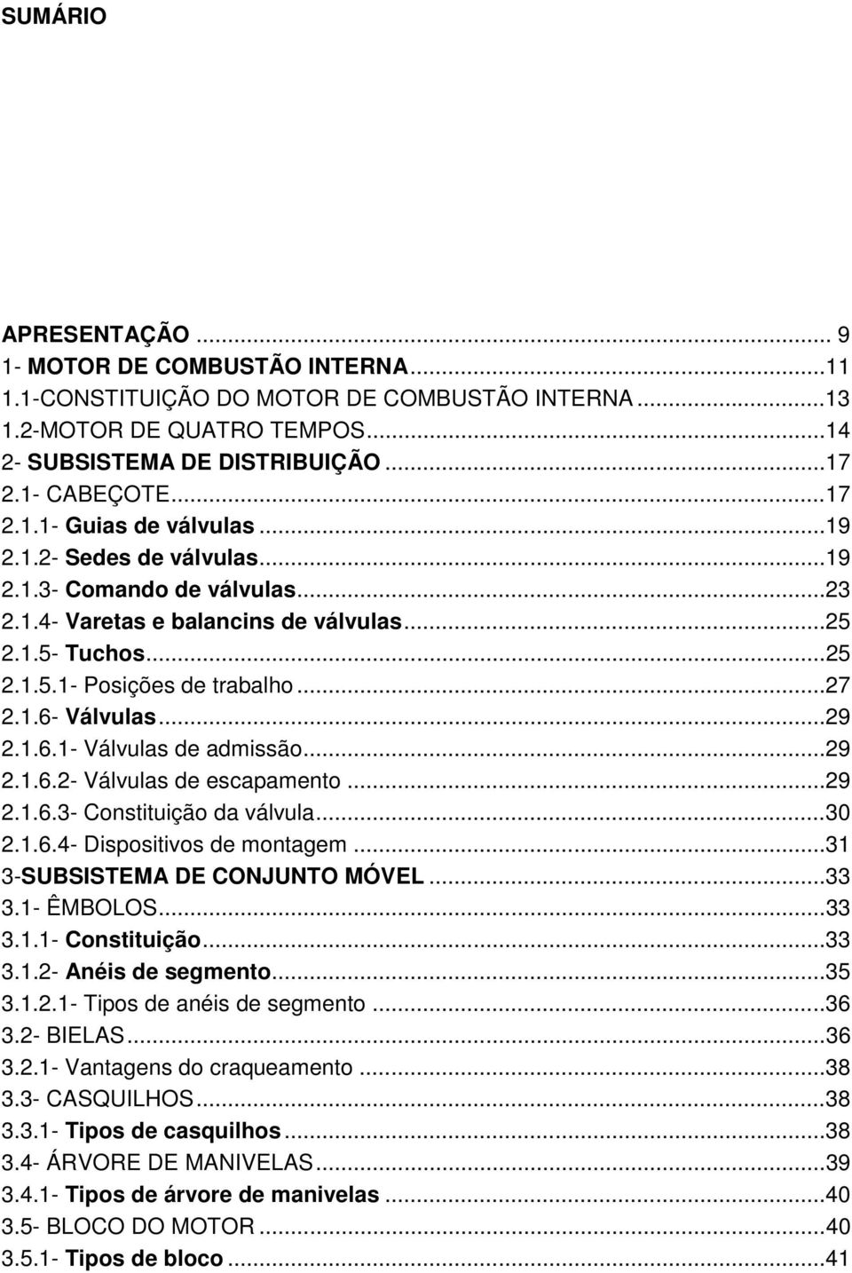 ..29 2.1.6.2- Válvulas de escapamento...29 2.1.6.3- Constituição da válvula...30 2.1.6.4- Dispositivos de montagem...31 3-SUBSISTEMA DE CONJUNTO MÓVEL...33 3.1- ÊMBOLOS...33 3.1.1- Constituição...33 3.1.2- Anéis de segmento.