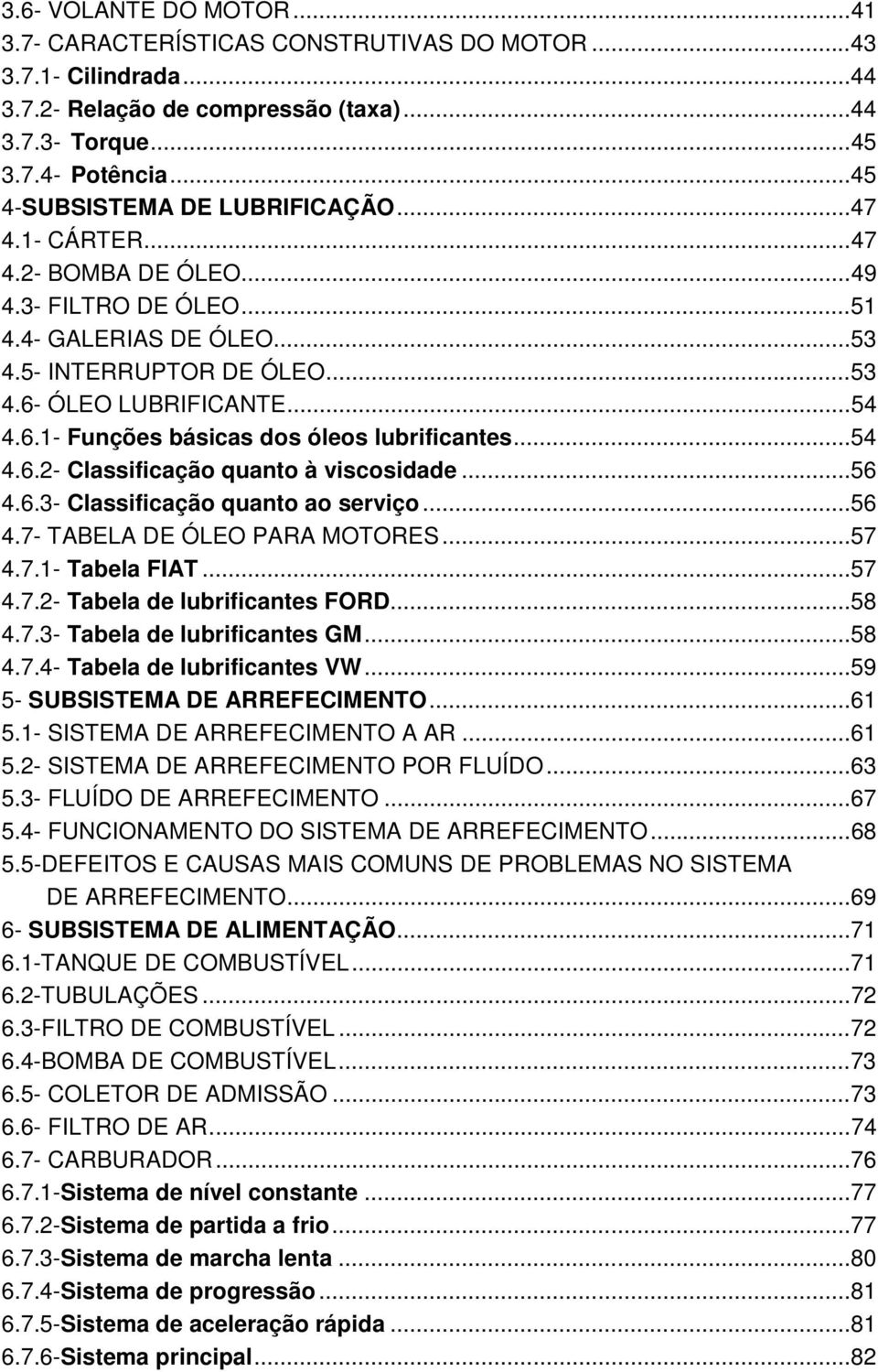 ÓLEO LUBRIFICANTE...54 4.6.1- Funções básicas dos óleos lubrificantes...54 4.6.2- Classificação quanto à viscosidade...56 4.6.3- Classificação quanto ao serviço...56 4.7- TABELA DE ÓLEO PARA MOTORES.