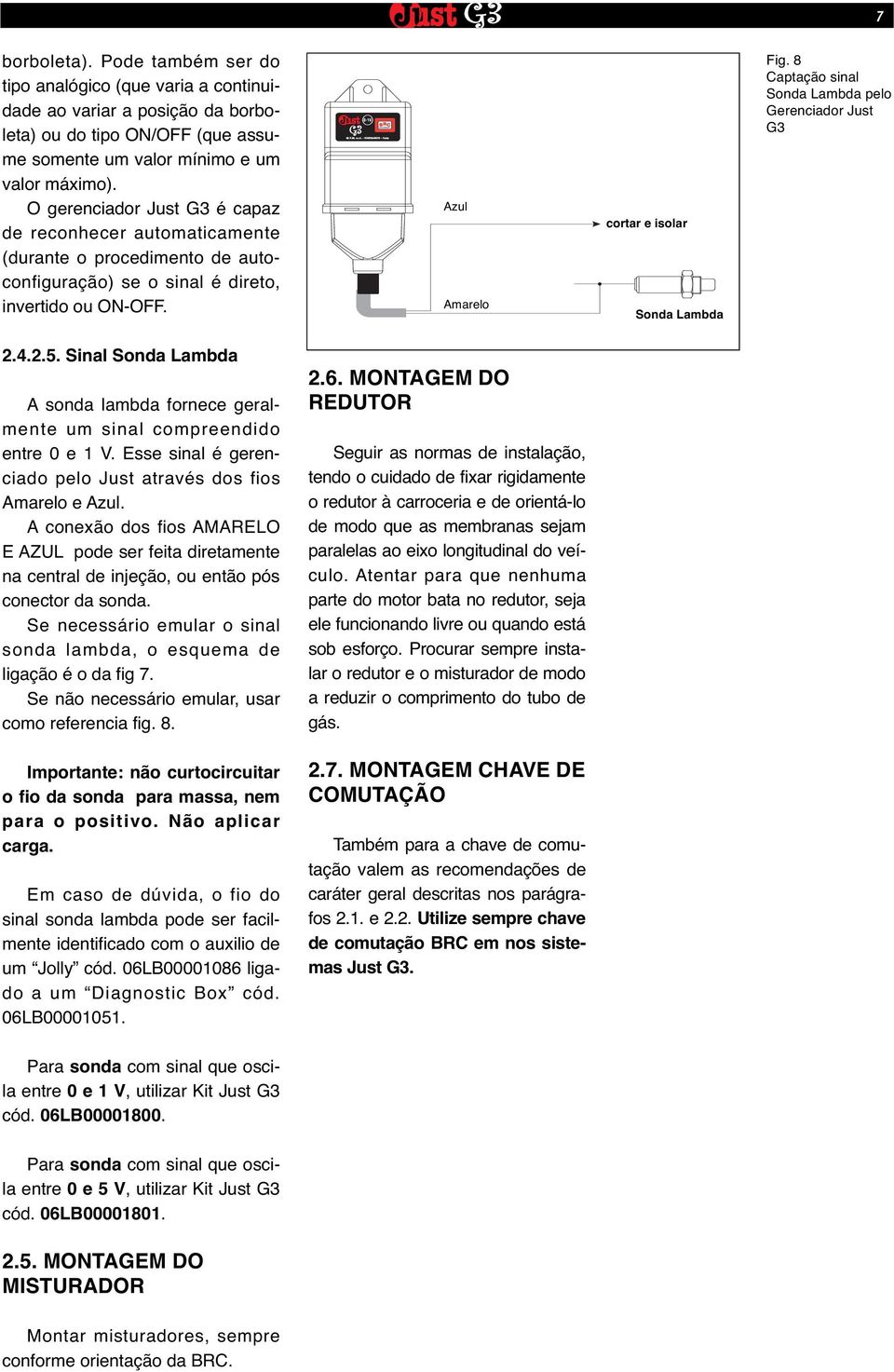 8 Captação sinal Sonda Lambda pelo Gerenciador Just G3 2.4.2.5. Sinal Sonda Lambda A sonda lambda fornece geralmente um sinal compreendido entre 0 e 1 V.